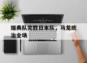 雷火电竞简介-瑞典队完胜日本队，马龙统治全场